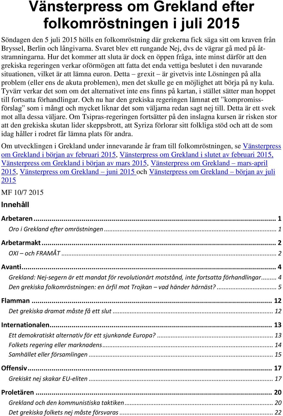 Hur det kommer att sluta är dock en öppen fråga, inte minst därför att den grekiska regeringen verkar oförmögen att fatta det enda vettiga beslutet i den nuvarande situationen, vilket är att lämna