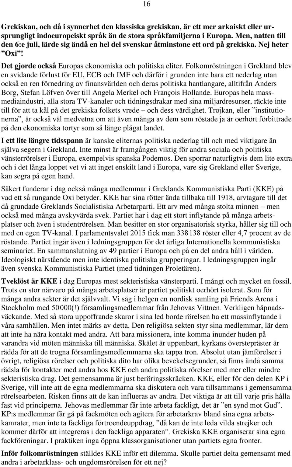 Folkomröstningen i Grekland blev en svidande förlust för EU, ECB och IMF och därför i grunden inte bara ett nederlag utan också en ren förnedring av finansvärlden och deras politiska hantlangare,