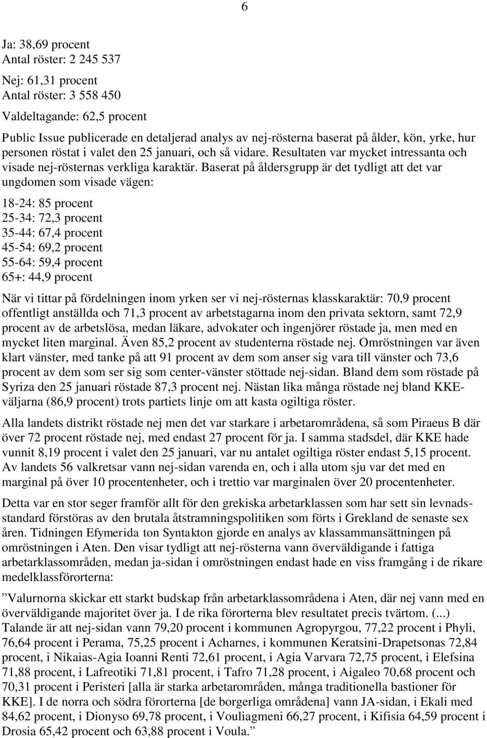 Baserat på åldersgrupp är det tydligt att det var ungdomen som visade vägen: 18-24: 85 procent 25-34: 72,3 procent 35-44: 67,4 procent 45-54: 69,2 procent 55-64: 59,4 procent 65+: 44,9 procent När vi