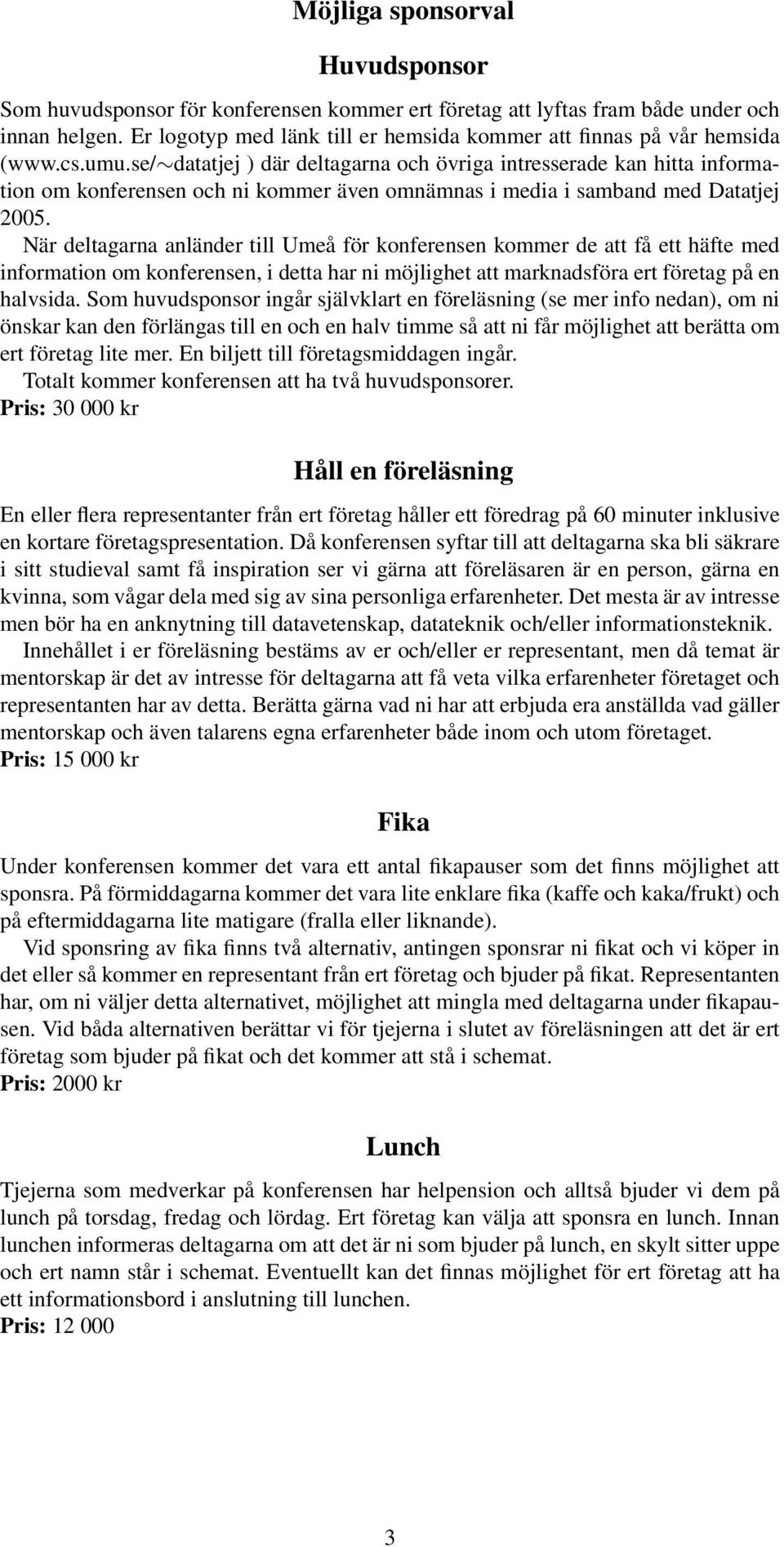 se/ datatjej ) där deltagarna och övriga intresserade kan hitta information om konferensen och ni kommer även omnämnas i media i samband med Datatjej 2005.