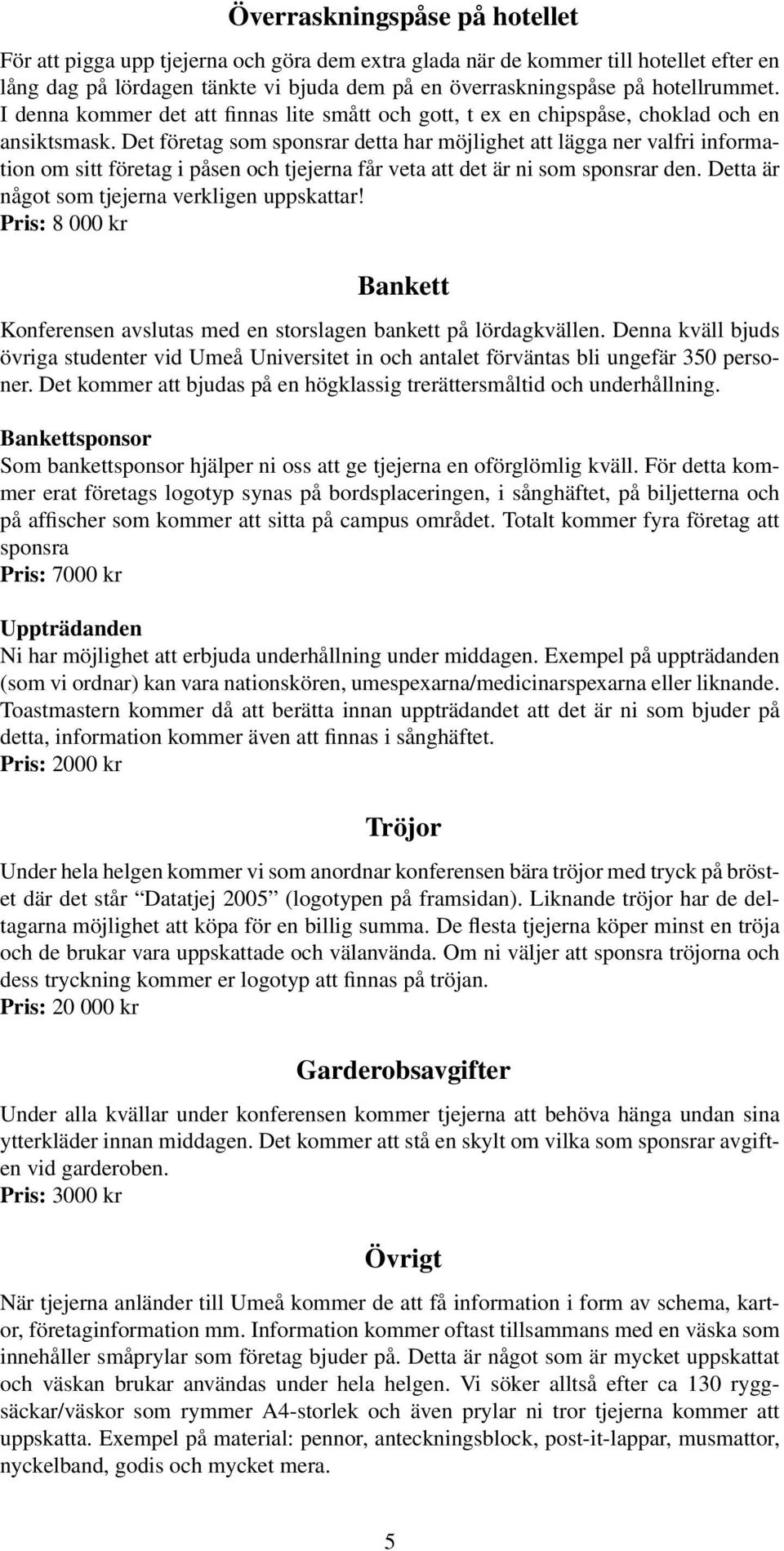 Det företag som sponsrar detta har möjlighet att lägga ner valfri information om sitt företag i påsen och tjejerna får veta att det är ni som sponsrar den.