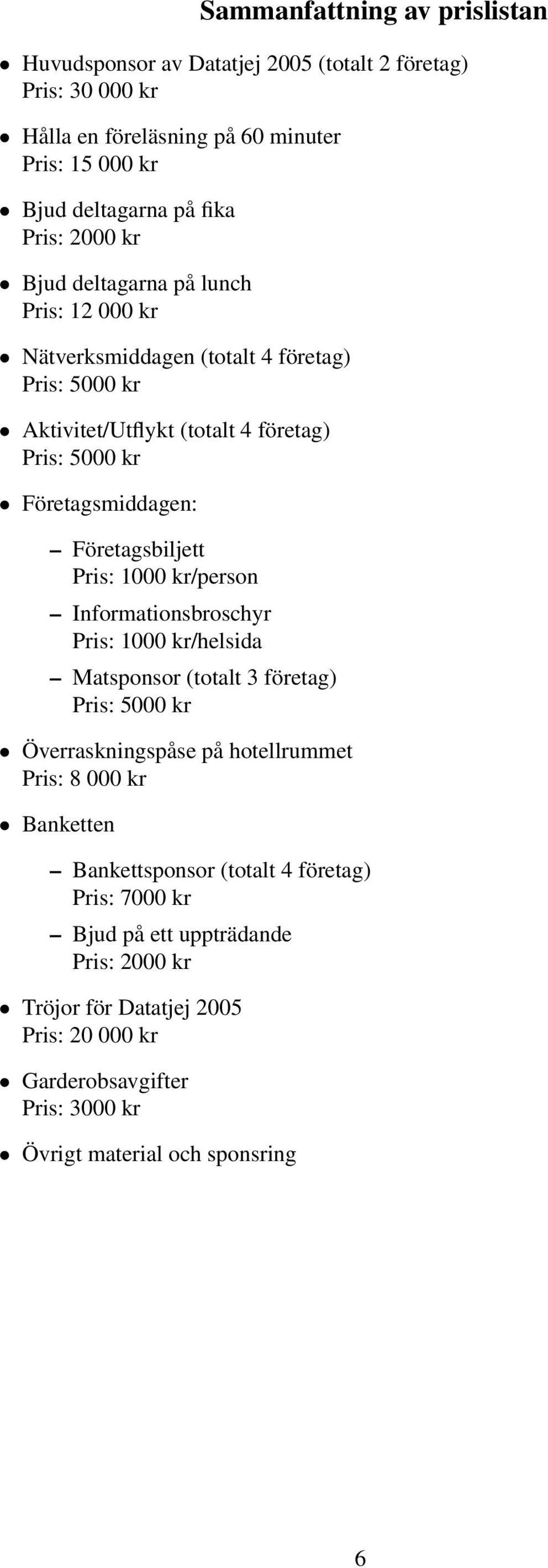 1000 kr/person Informationsbroschyr Pris: 1000 kr/helsida Matsponsor (totalt 3 företag) Överraskningspåse på hotellrummet Pris: 8 000 kr Banketten Bankettsponsor