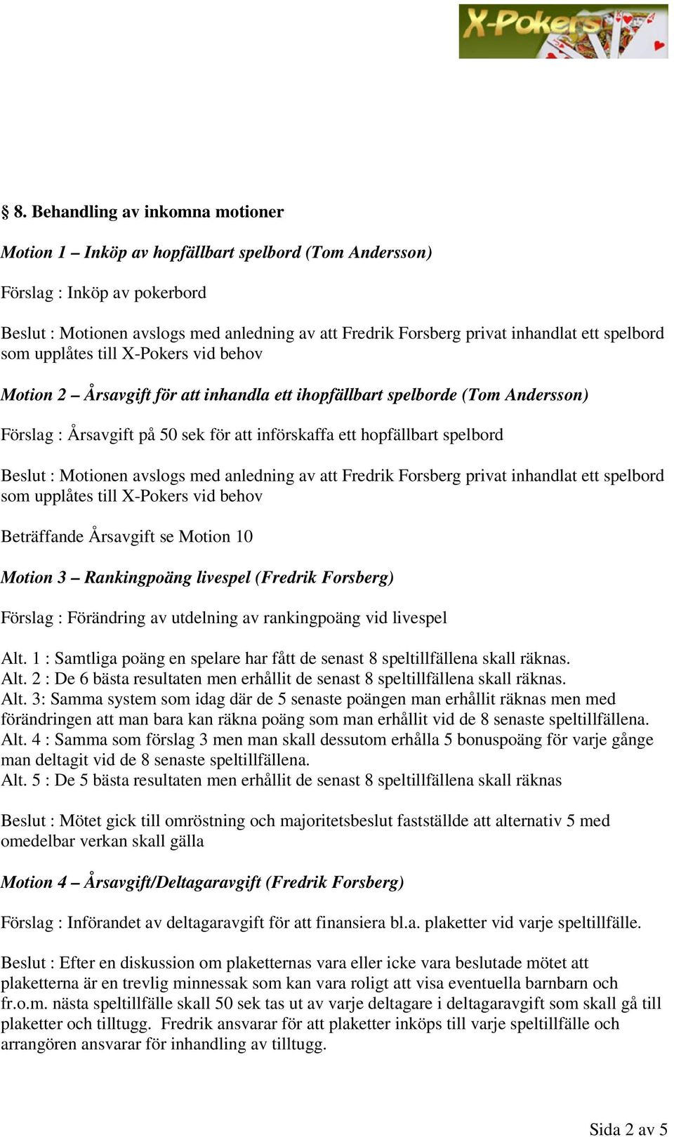 spelbord Beslut : Motionen avslogs med anledning av att Fredrik Forsberg privat inhandlat ett spelbord som upplåtes till X-Pokers vid behov Beträffande Årsavgift se Motion 10 Motion 3 Rankingpoäng