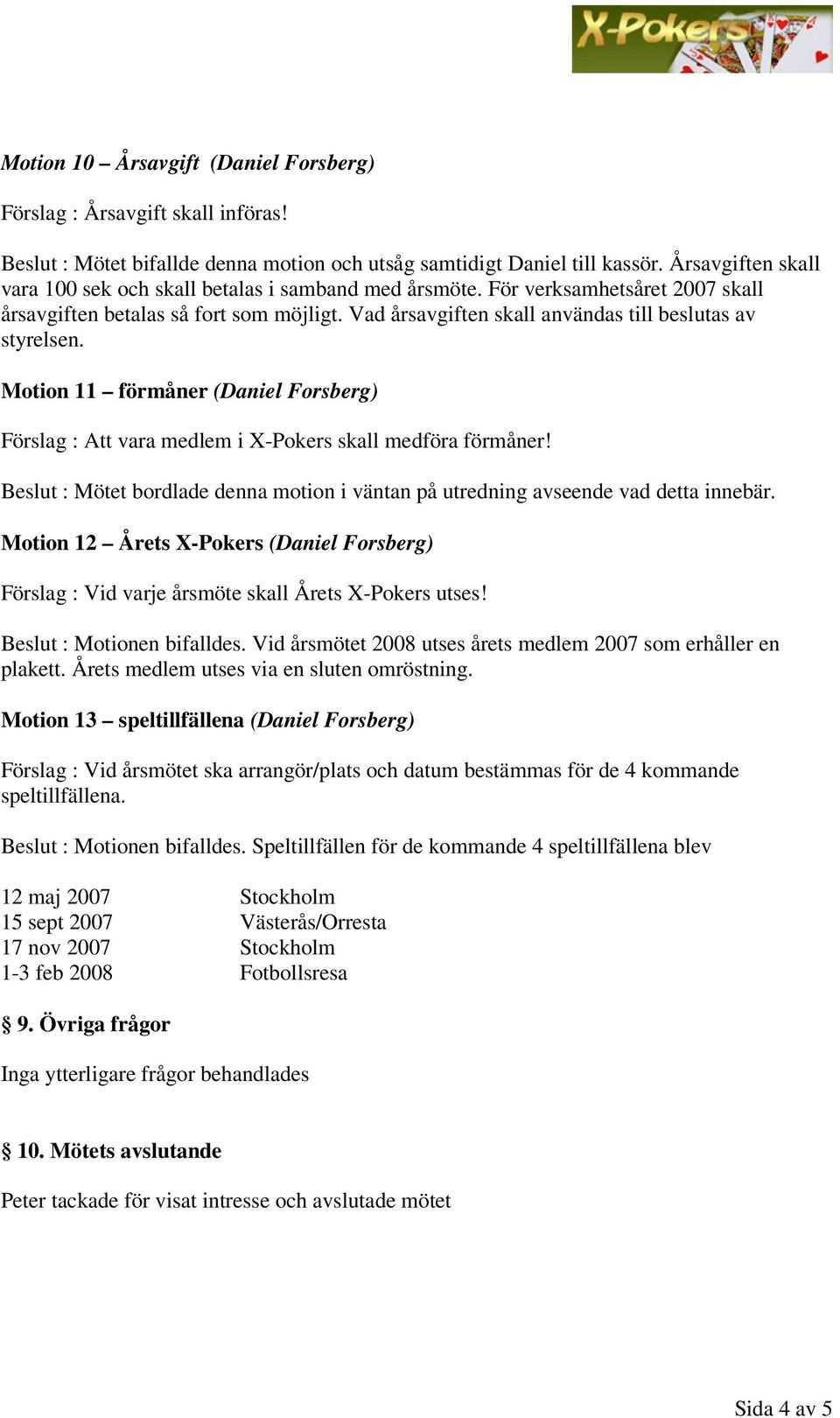 Vad årsavgiften skall användas till beslutas av styrelsen. Motion 11 förmåner (Daniel Forsberg) Förslag : Att vara medlem i X-Pokers skall medföra förmåner!