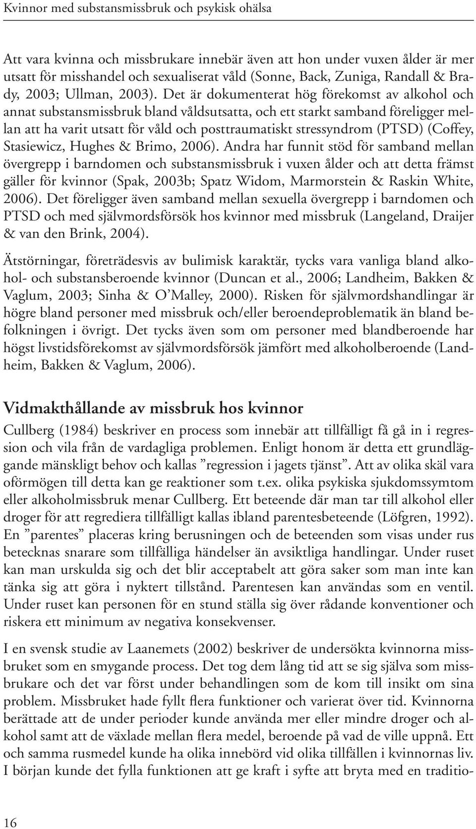 Det är dokumenterat hög förekomst av alkohol och annat substansmissbruk bland våldsutsatta, och ett starkt samband föreligger mellan att ha varit utsatt för våld och posttraumatiskt stressyndrom