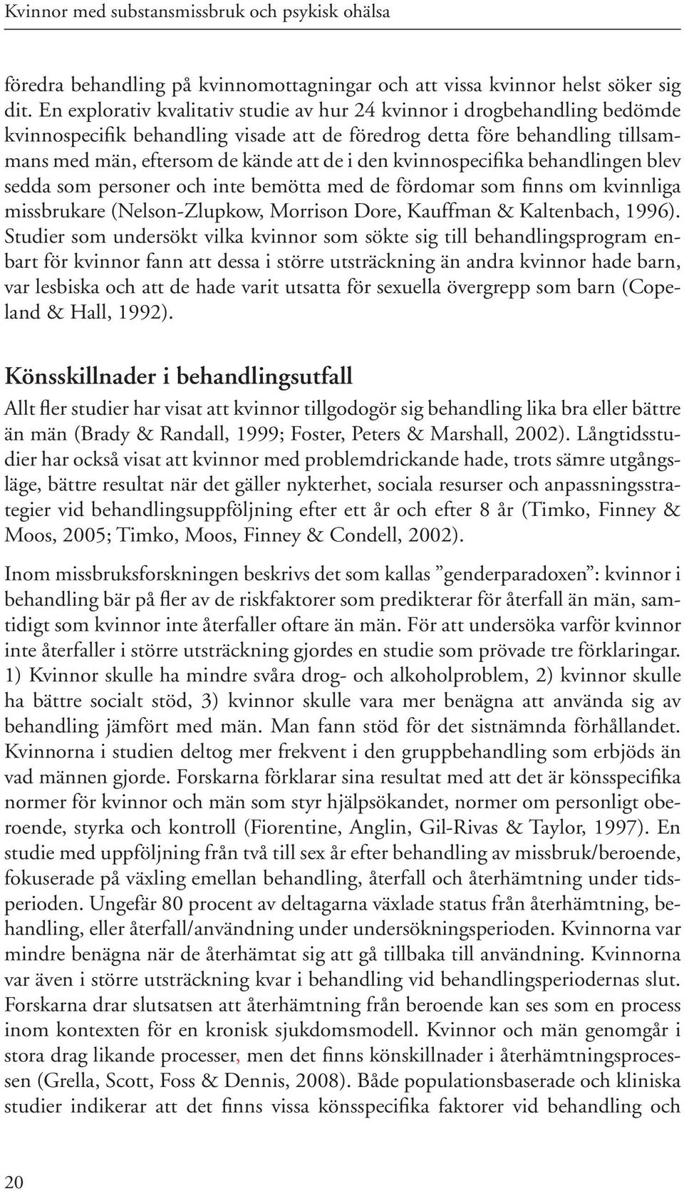 kvinnospecifika behandlingen blev sedda som personer och inte bemötta med de fördomar som finns om kvinnliga missbrukare (Nelson-Zlupkow, Morrison Dore, Kauffman & Kaltenbach, 1996).