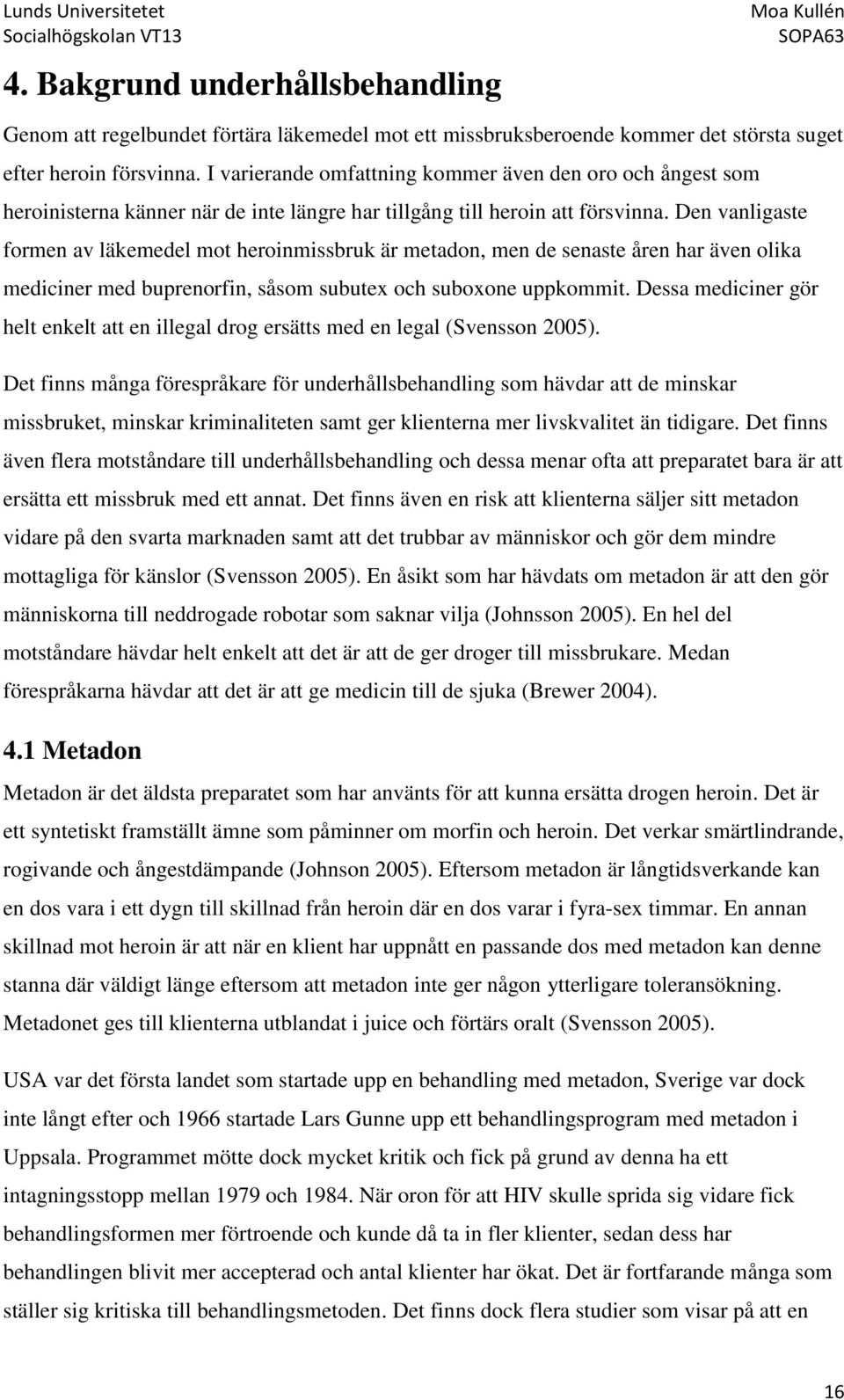 Den vanligaste formen av läkemedel mot heroinmissbruk är metadon, men de senaste åren har även olika mediciner med buprenorfin, såsom subutex och suboxone uppkommit.