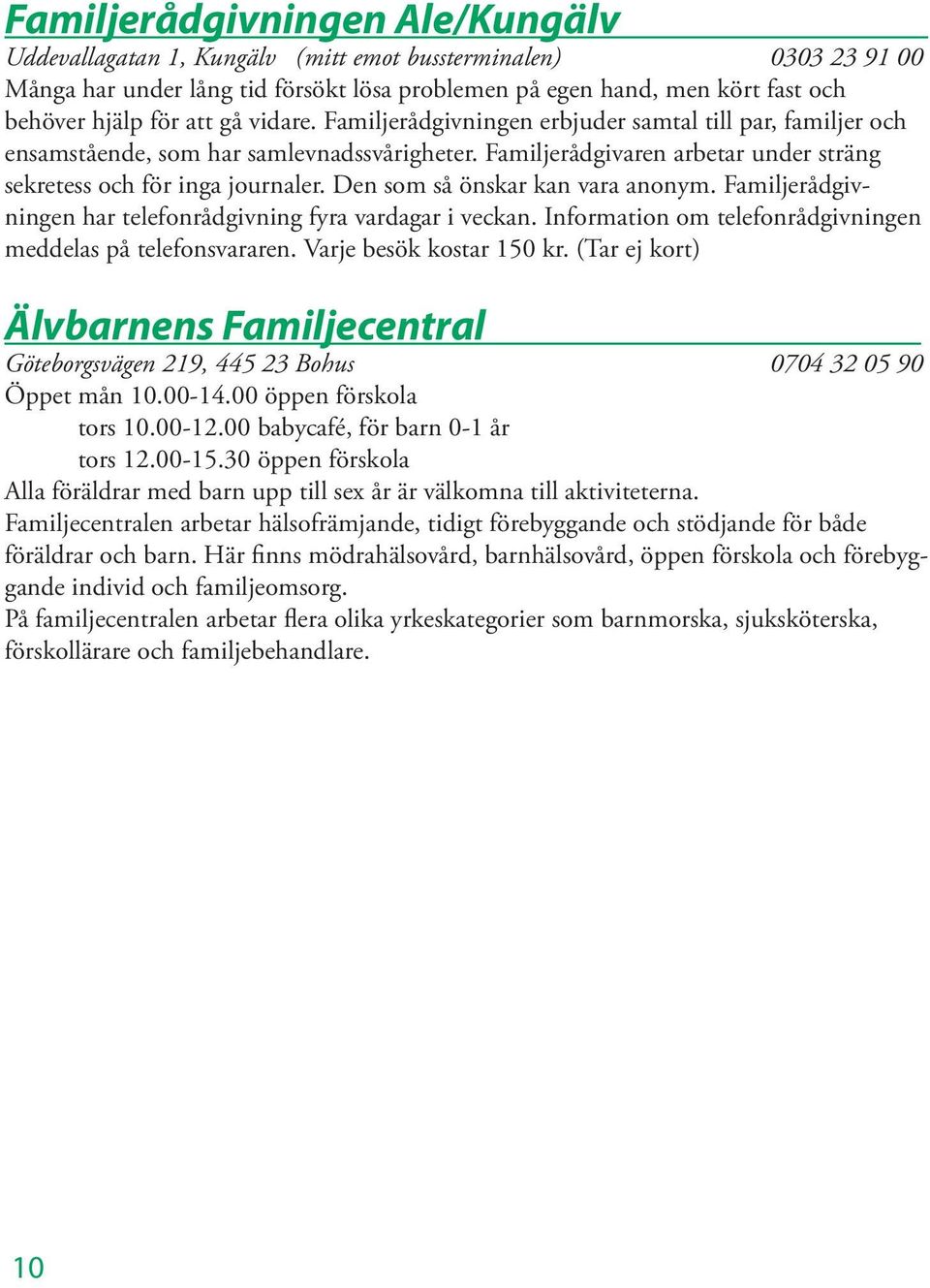 Den som så önskar kan vara anonym. Familjerådgivningen har telefonrådgivning fyra vardagar i veckan. Information om telefonrådgivningen meddelas på telefonsvararen. Varje besök kostar 150 kr.