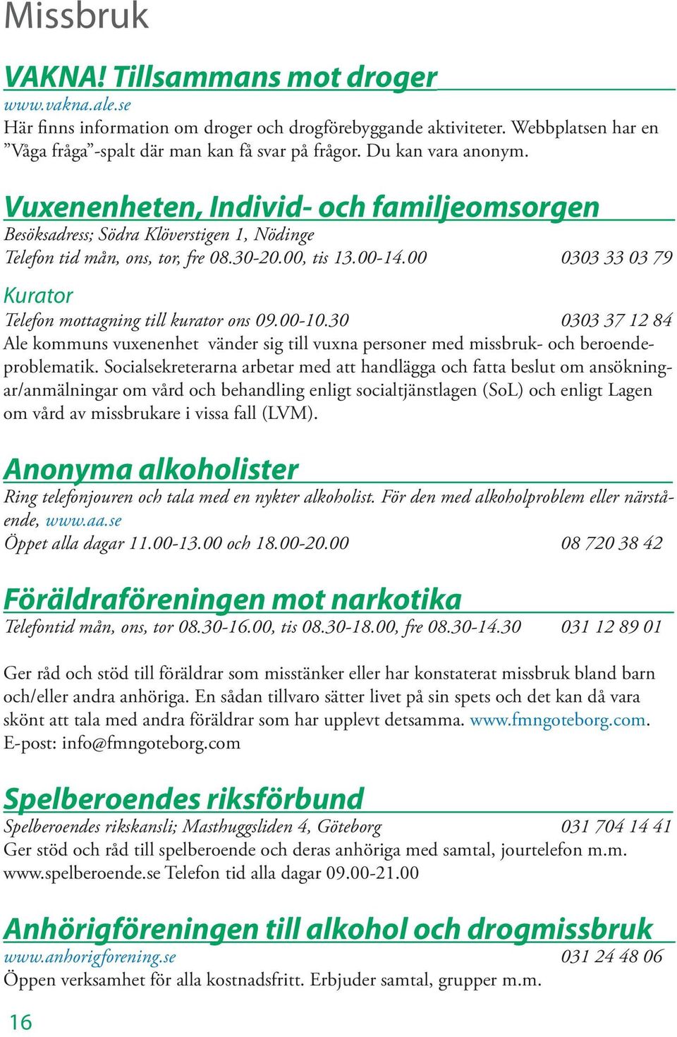 00 0303 33 03 79 Kurator Telefon mottagning till kurator ons 09.00-10.30 0303 37 12 84 Ale kommuns vuxenenhet vänder sig till vuxna personer med missbruk- och beroendeproblematik.