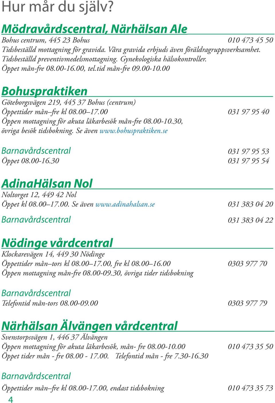 00 Bohuspraktiken Göteborgsvägen 219, 445 37 Bohus (centrum) Öppettider mån fre kl 08.00 17.00 031 97 95 40 Öppen mottagning för akuta läkarbesök mån-fre 08.00-10.30, övriga besök tidsbokning.