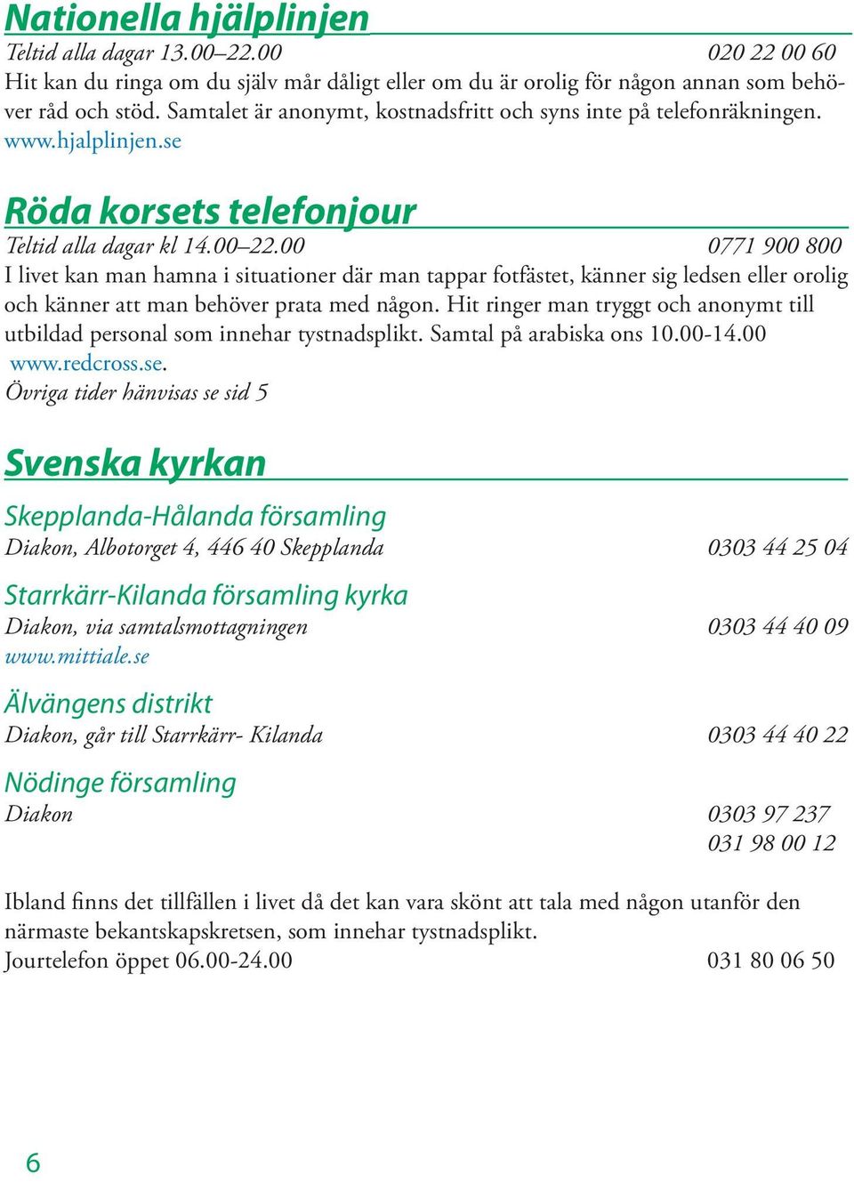 00 0771 900 800 I livet kan man hamna i situationer där man tappar fotfästet, känner sig ledsen eller orolig och känner att man behöver prata med någon.