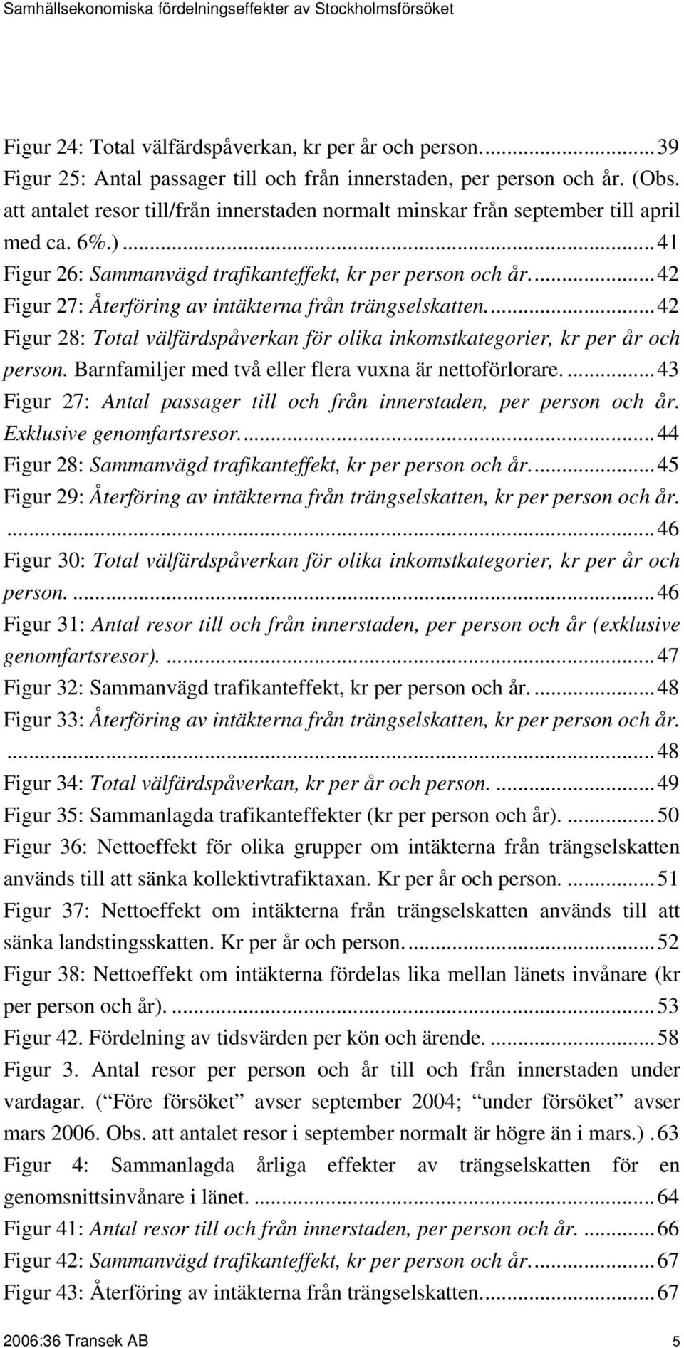 ..42 Figur 27: Återföring av intäkterna från trängselskatten...42 Figur 28: Total välfärdspåverkan för olika inkomstkategorier, kr per år och person.