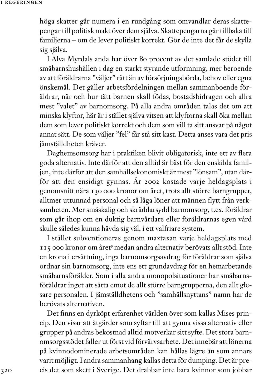 I Alva Myrdals anda har över 80 procent av det samlade stödet till småbarnshushållen i dag en starkt styrande utformning, mer beroende av att föräldrarna väljer rätt än av försörjningsbörda, behov