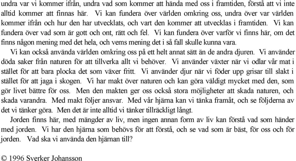 Vi kan fundera över vad som är gott och ont, rätt och fel. Vi kan fundera över varför vi finns här, om det finns någon mening med det hela, och vems mening det i så fall skulle kunna vara.