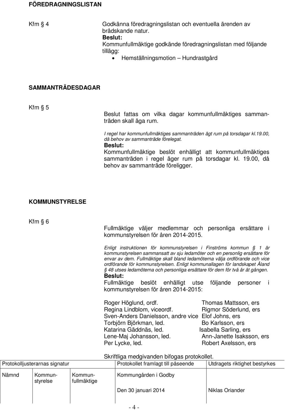 I regel har kommunfullmäktiges sammanträden ägt rum på torsdagar kl.19.00, då behov av sammanträde förelegat. beslöt enhälligt att kommunfullmäktiges sammanträden i regel äger rum på torsdagar kl. 19.