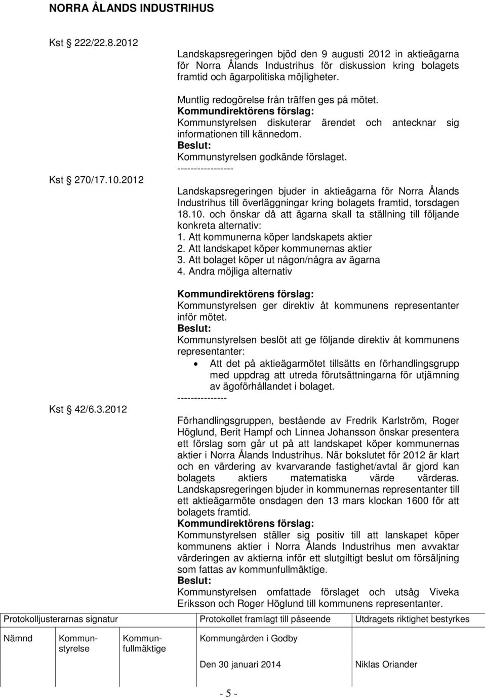 Muntlig redogörelse från träffen ges på mötet. n diskuterar ärendet och antecknar sig informationen till kännedom. n godkände förslaget.