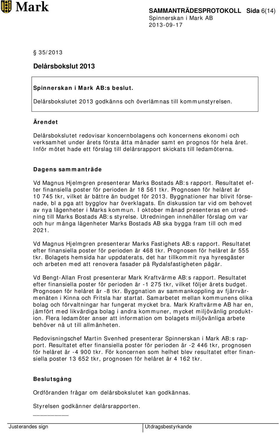 Inför mötet hade ett förslag till delårsrapport skickats till ledamöterna. Vd Magnus Hjelmgren presenterar Marks Bostads AB:s rapport. Resultatet efter finansiella poster för perioden är 18 561 tkr.