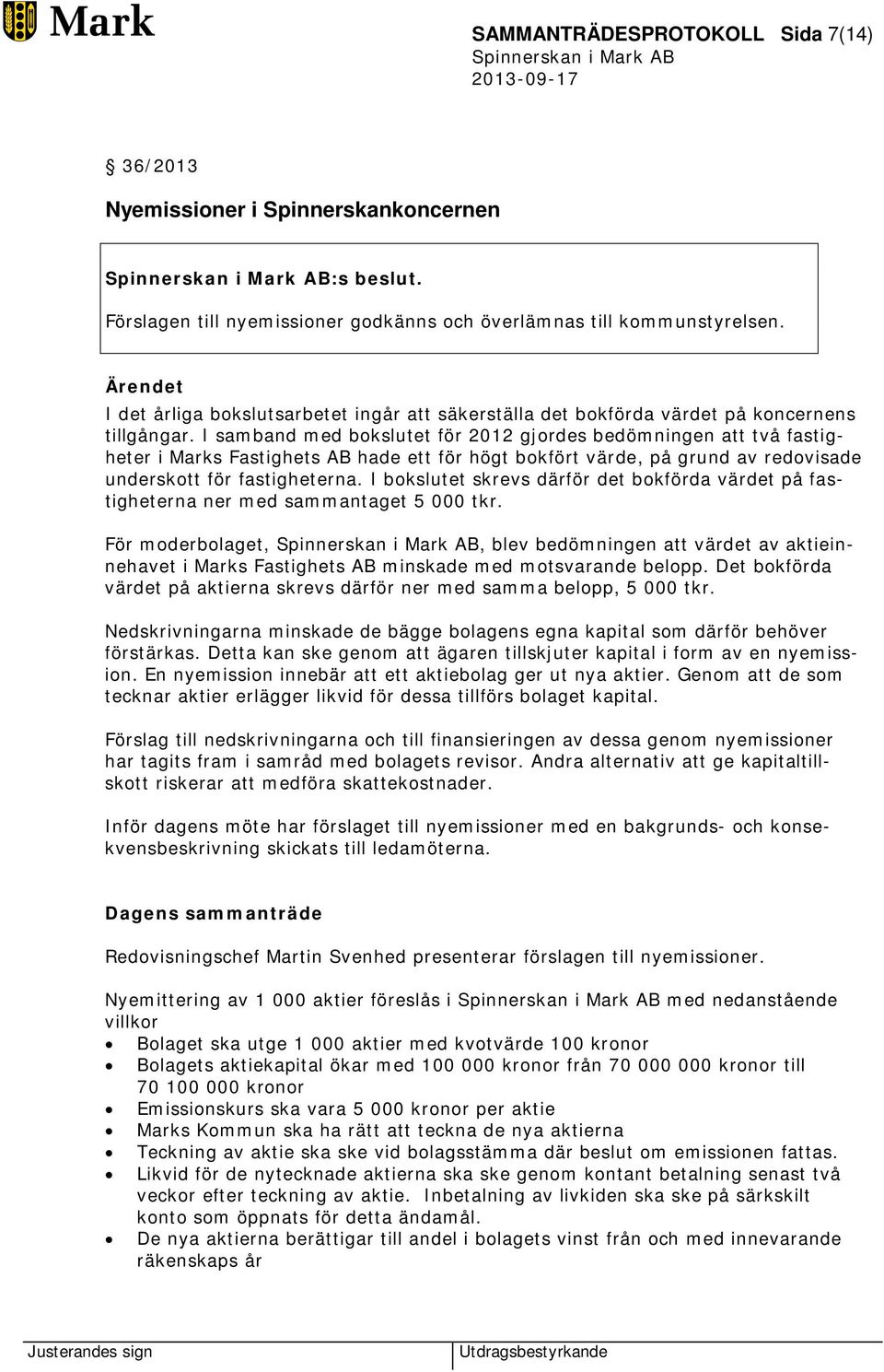 I samband med bokslutet för 2012 gjordes bedömningen att två fastigheter i Marks Fastighets AB hade ett för högt bokfört värde, på grund av redovisade underskott för fastigheterna.