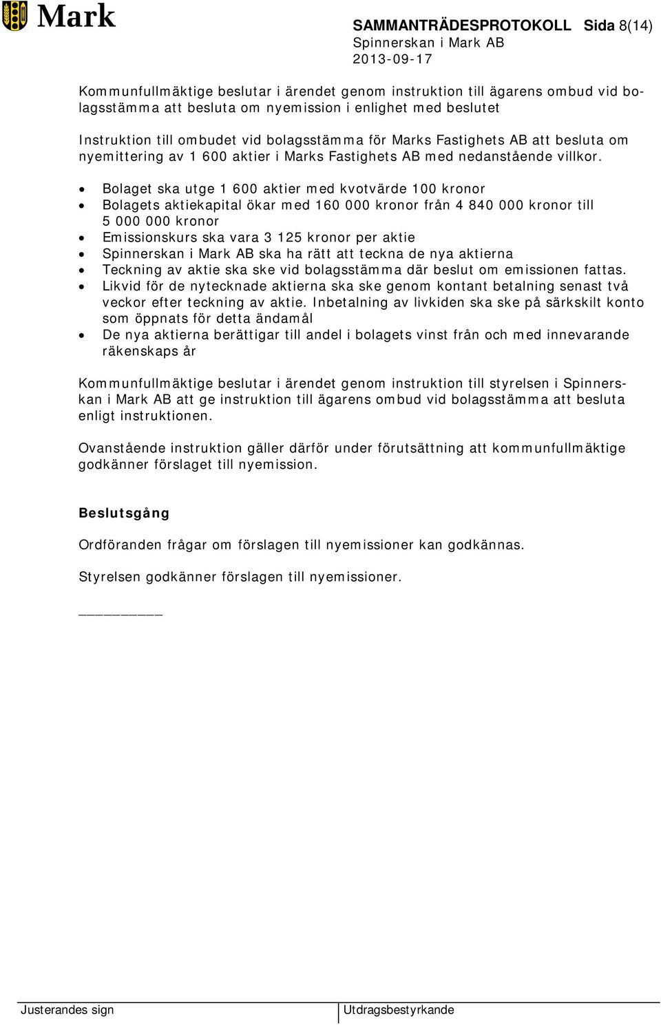 Bolaget ska utge 1 600 aktier med kvotvärde 100 kronor Bolagets aktiekapital ökar med 160 000 kronor från 4 840 000 kronor till 5 000 000 kronor Emissionskurs ska vara 3 125 kronor per aktie ska ha