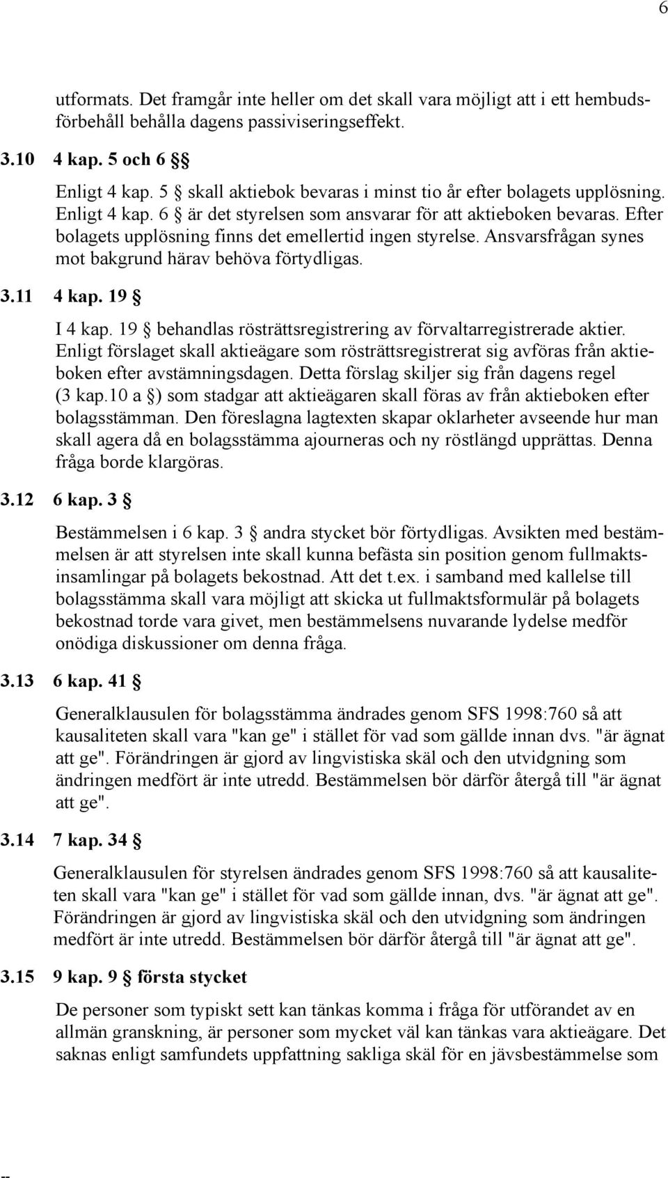 Efter bolagets upplösning finns det emellertid ingen styrelse. Ansvarsfrågan synes mot bakgrund härav behöva förtydligas. 3.11 4 kap. 19 I 4 kap.