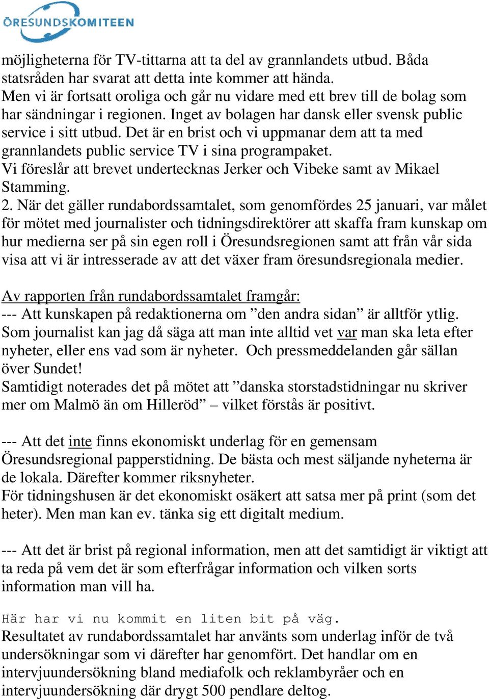 Det är en brist och vi uppmanar dem att ta med grannlandets public service TV i sina programpaket. Vi föreslår att brevet undertecknas Jerker och Vibeke samt av Mikael Stamming. 2.