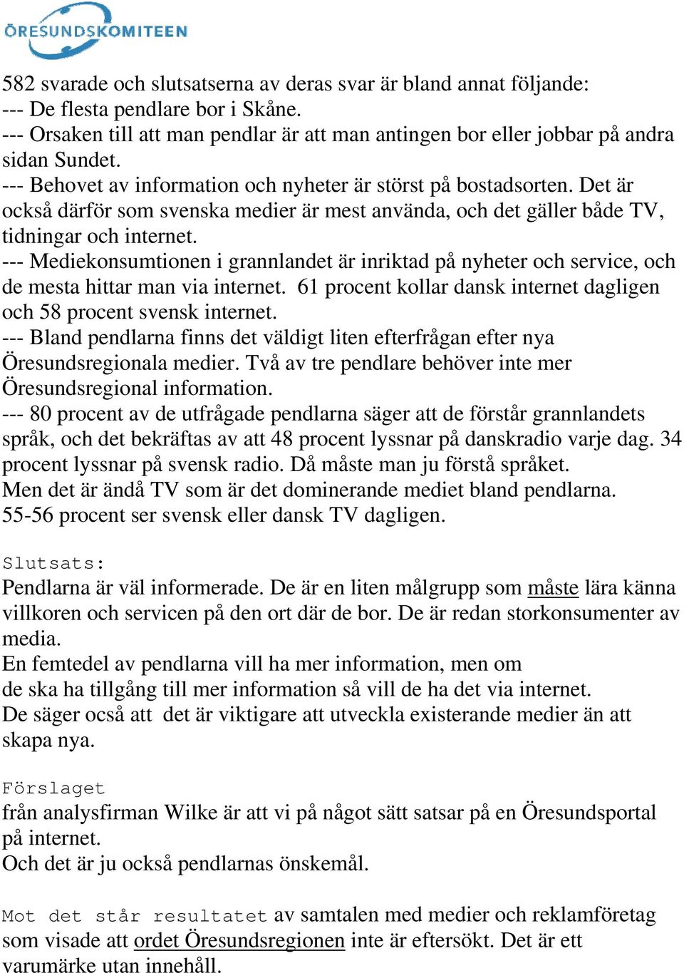 --- Mediekonsumtionen i grannlandet är inriktad på nyheter och service, och de mesta hittar man via internet. 61 procent kollar dansk internet dagligen och 58 procent svensk internet.