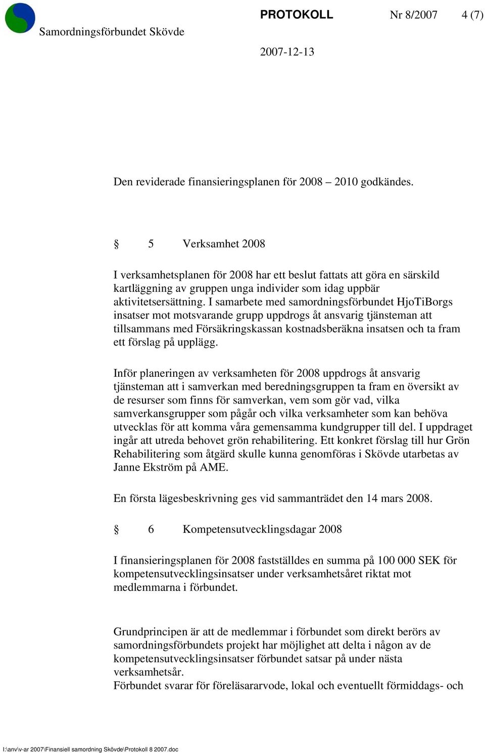 I samarbete med samordningsförbundet HjoTiBorgs insatser mot motsvarande grupp uppdrogs åt ansvarig tjänsteman att tillsammans med Försäkringskassan kostnadsberäkna insatsen och ta fram ett förslag