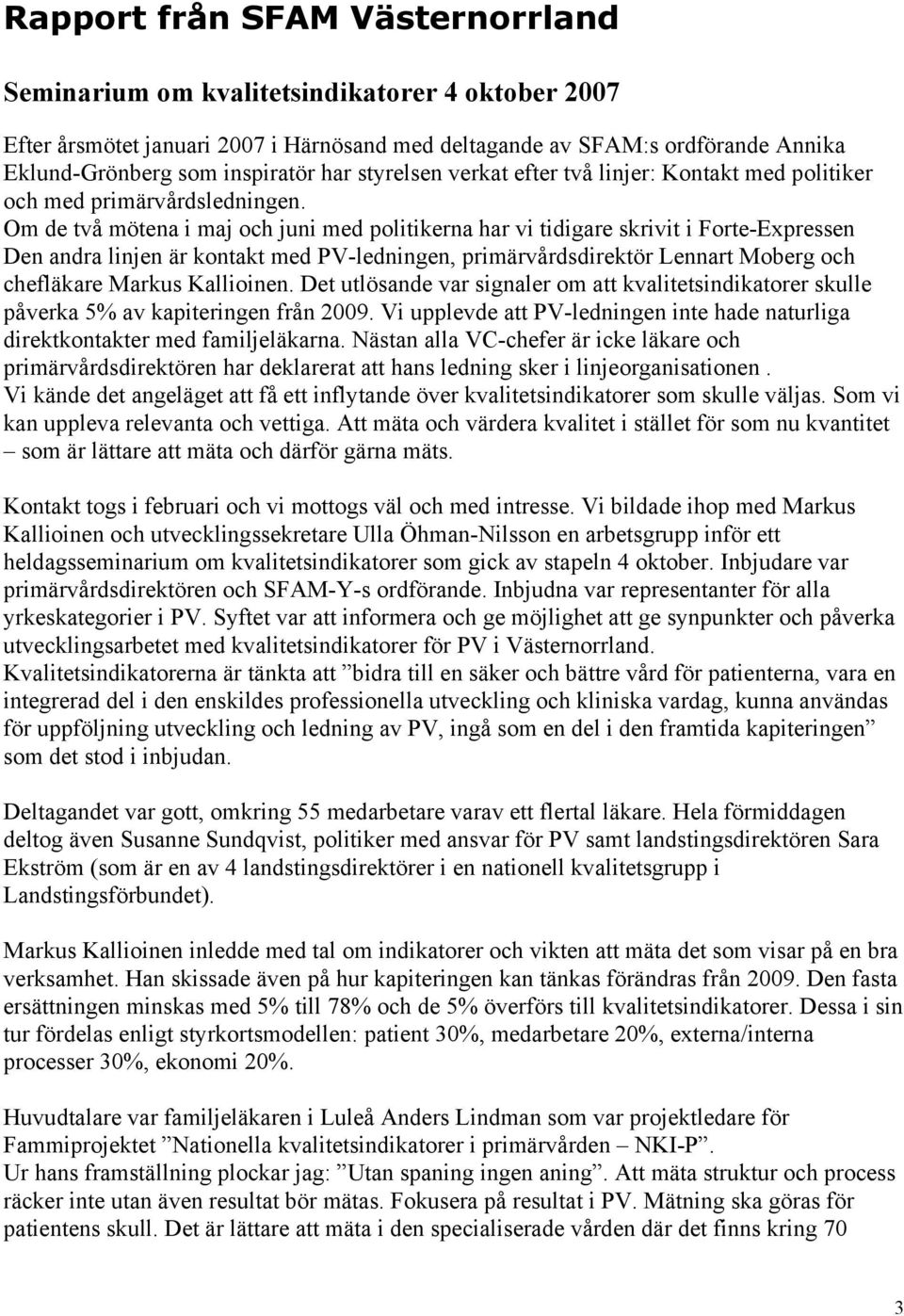 Om de två mötena i maj och juni med politikerna har vi tidigare skrivit i Forte-Expressen Den andra linjen är kontakt med PV-ledningen, primärvårdsdirektör Lennart Moberg och chefläkare Markus