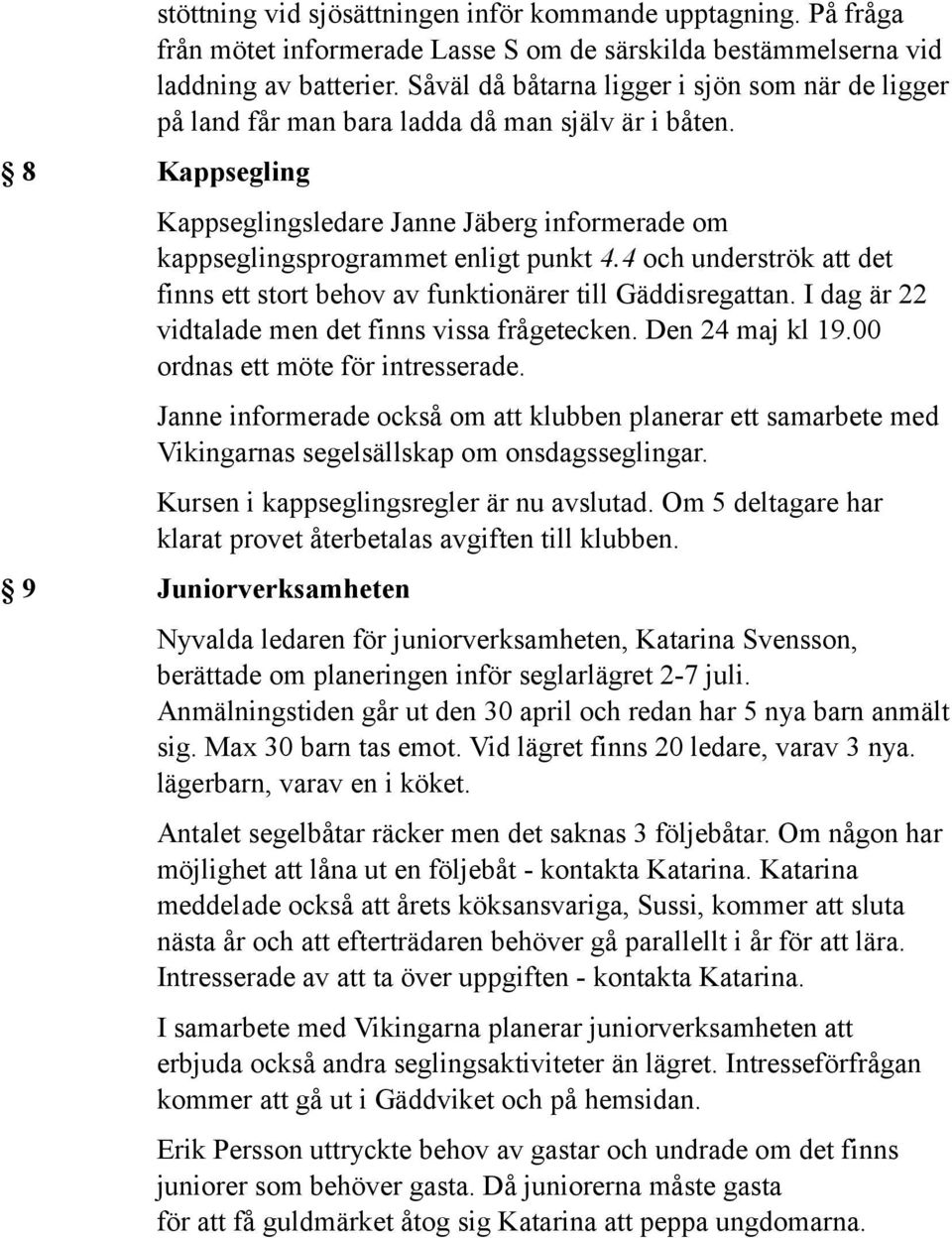 4 och underströk att det finns ett stort behov av funktionärer till Gäddisregattan. I dag är 22 vidtalade men det finns vissa frågetecken. Den 24 maj kl 19.00 ordnas ett möte för intresserade.