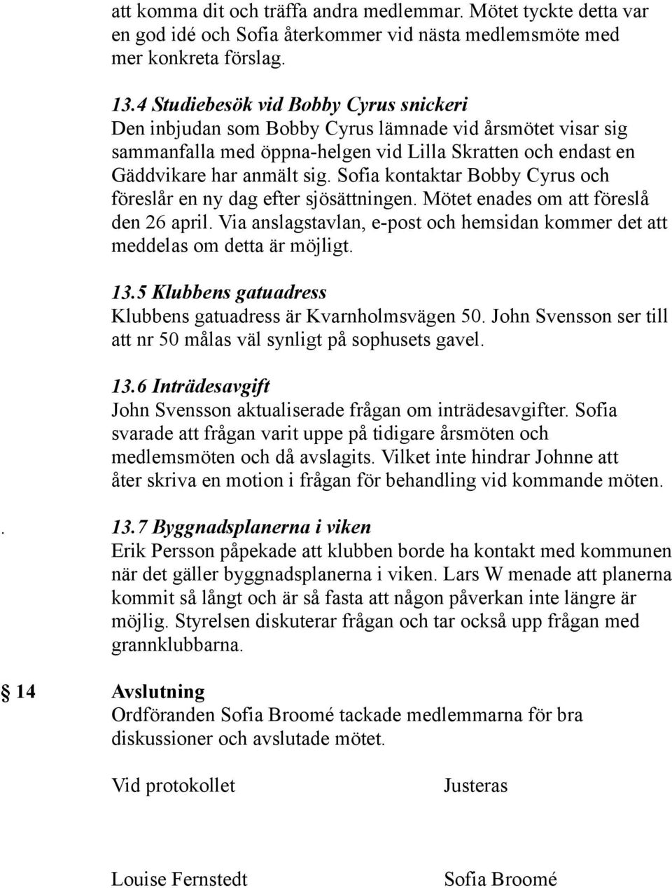 Sofia kontaktar Bobby Cyrus och föreslår en ny dag efter sjösättningen. Mötet enades om att föreslå den 26 april. Via anslagstavlan, e-post och hemsidan kommer det att meddelas om detta är möjligt.