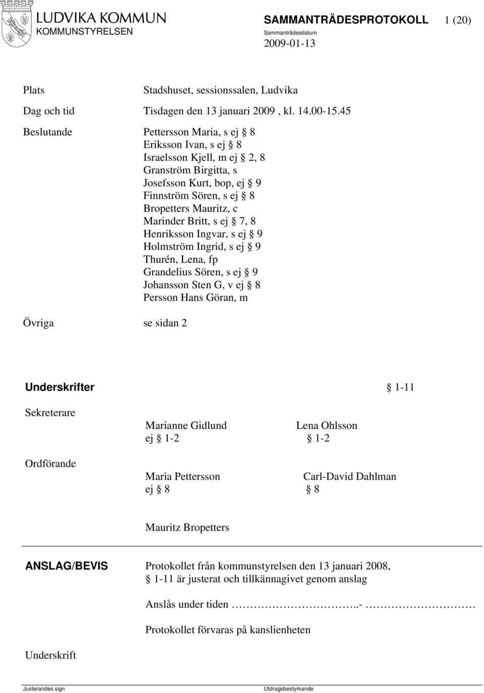 s ej 7, 8 Henriksson Ingvar, s ej 9 Holmström Ingrid, s ej 9 Thurén, Lena, fp Grandelius Sören, s ej 9 Johansson Sten G, v ej 8 Persson Hans Göran, m Övriga se sidan 2 Underskrifter 1-11 Sekreterare