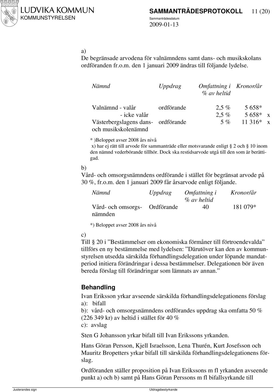 avser 2008 års nivå x) har ej rätt till arvode för sammanträde eller motsvarande enligt 2 och 10 inom den nämnd vederbörande tillhör. Dock ska restidsarvode utgå till den som är berättigad.