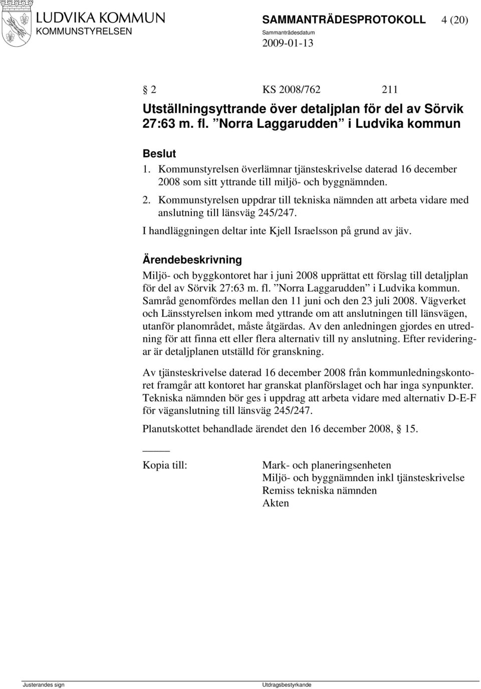 I handläggningen deltar inte Kjell Israelsson på grund av jäv. Ärendebeskrivning Miljö- och byggkontoret har i juni 2008 upprättat ett förslag till detaljplan för del av Sörvik 27:63 m. fl.