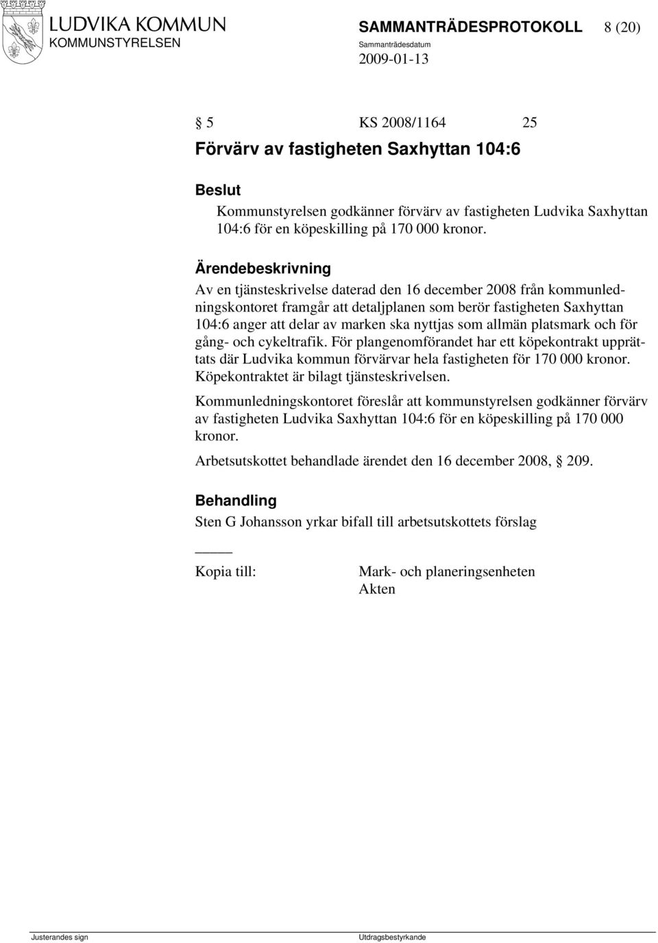 Ärendebeskrivning Av en tjänsteskrivelse daterad den 16 december 2008 från kommunledningskontoret framgår att detaljplanen som berör fastigheten Saxhyttan 104:6 anger att delar av marken ska nyttjas