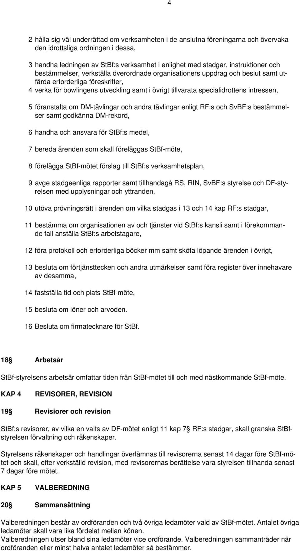 intressen, 5 föranstalta om DM-tävlingar och andra tävlingar enligt RF:s och SvBF:s bestämmelser samt godkänna DM-rekord, 6 handha och ansvara för StBf:s medel, 7 bereda ärenden som skall föreläggas