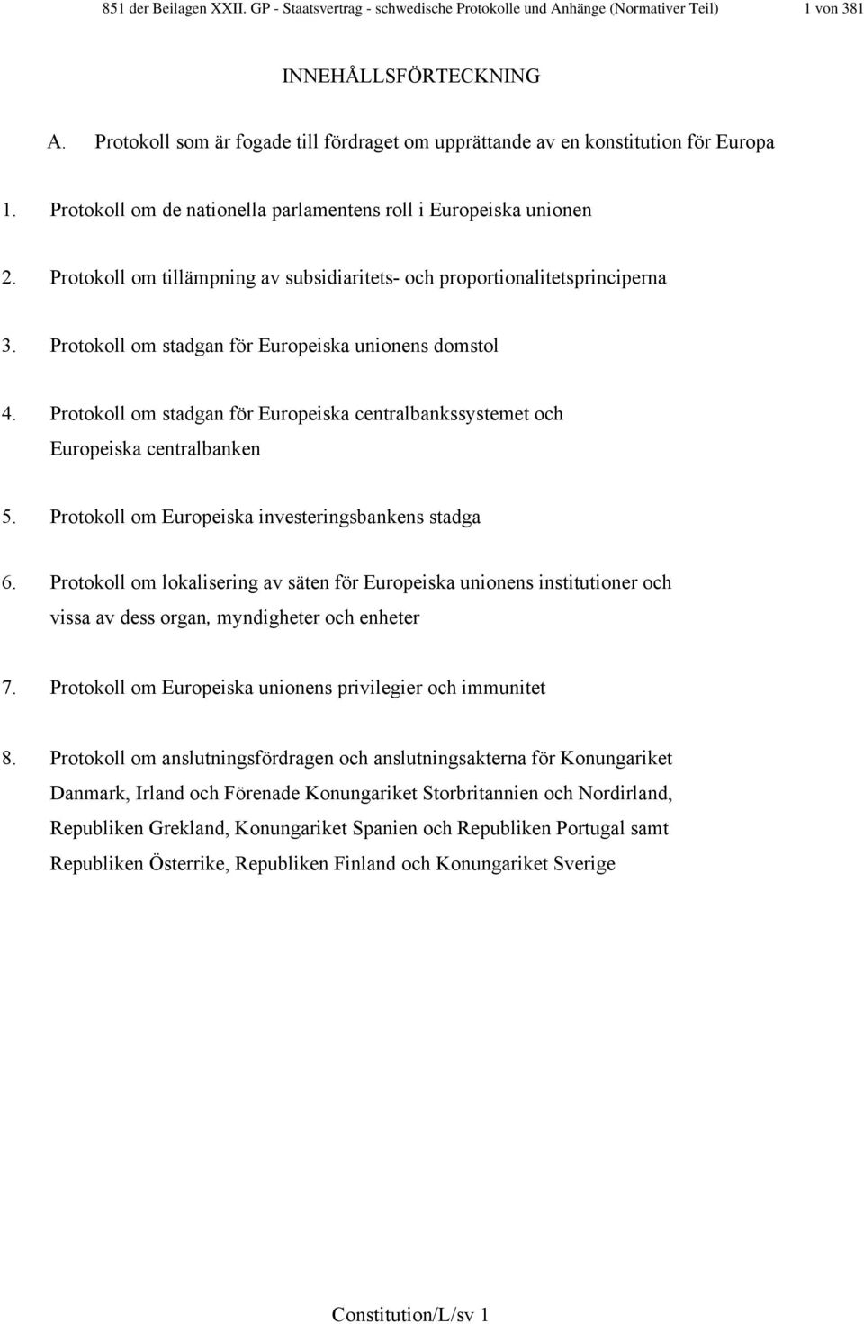 Protokoll om tillämpning av subsidiaritets- och proportionalitetsprinciperna 3. Protokoll om stadgan för Europeiska unionens domstol 4.