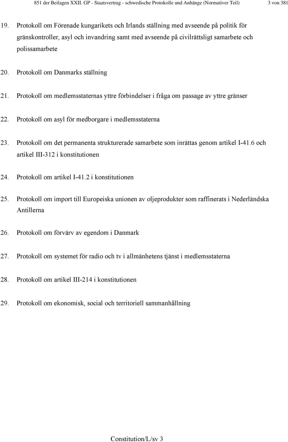 Protokoll om Danmarks ställning 21. Protokoll om medlemsstaternas yttre förbindelser i fråga om passage av yttre gränser 22. Protokoll om asyl för medborgare i medlemsstaterna 23.