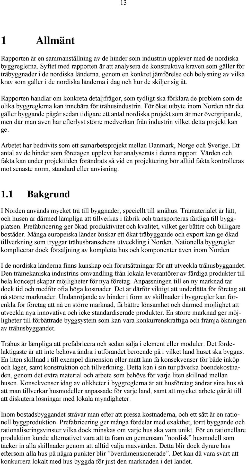 länderna i dag och hur de skiljer sig åt. Rapporten handlar om konkreta detaljfrågor, som tydligt ska förklara de problem som de olika byggreglerna kan innebära för trähusindustrin.