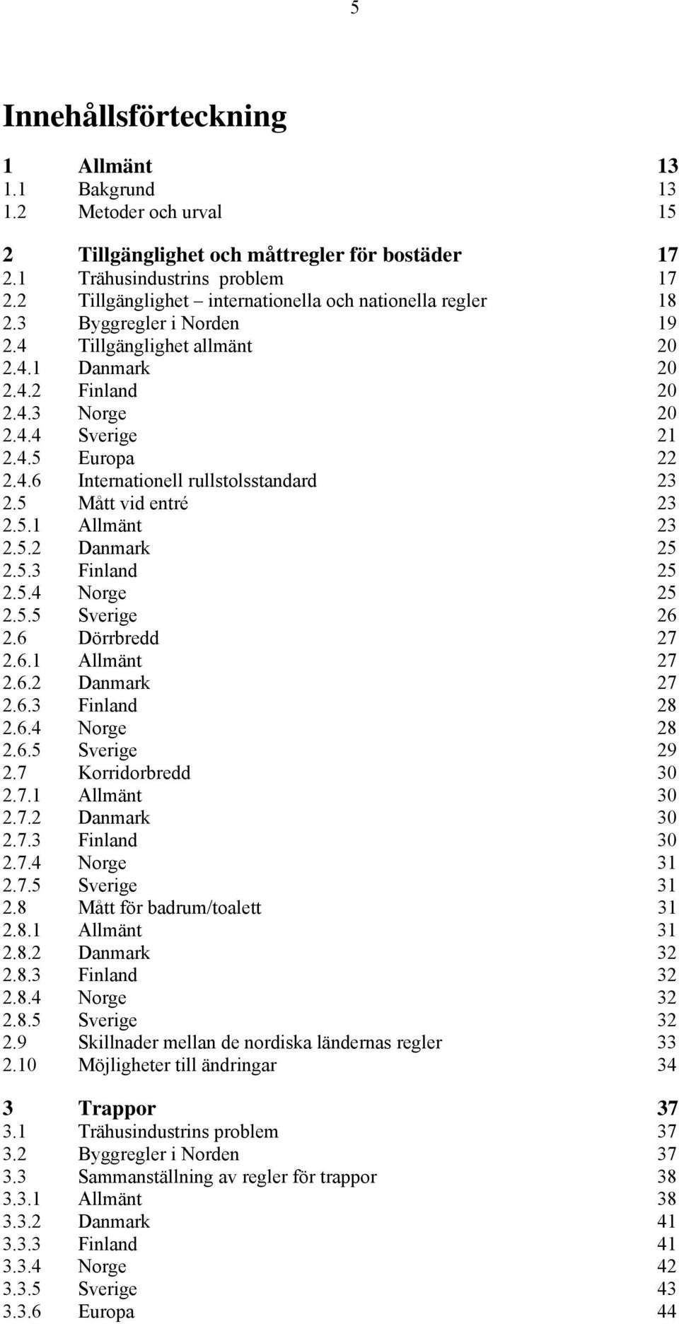 4.6 Internationell rullstolsstandard 23 2.5 Mått vid entré 23 2.5.1 Allmänt 23 2.5.2 Danmark 25 2.5.3 Finland 25 2.5.4 Norge 25 2.5.5 Sverige 26 2.6 Dörrbredd 27 2.6.1 Allmänt 27 2.6.2 Danmark 27 2.6.3 Finland 28 2.