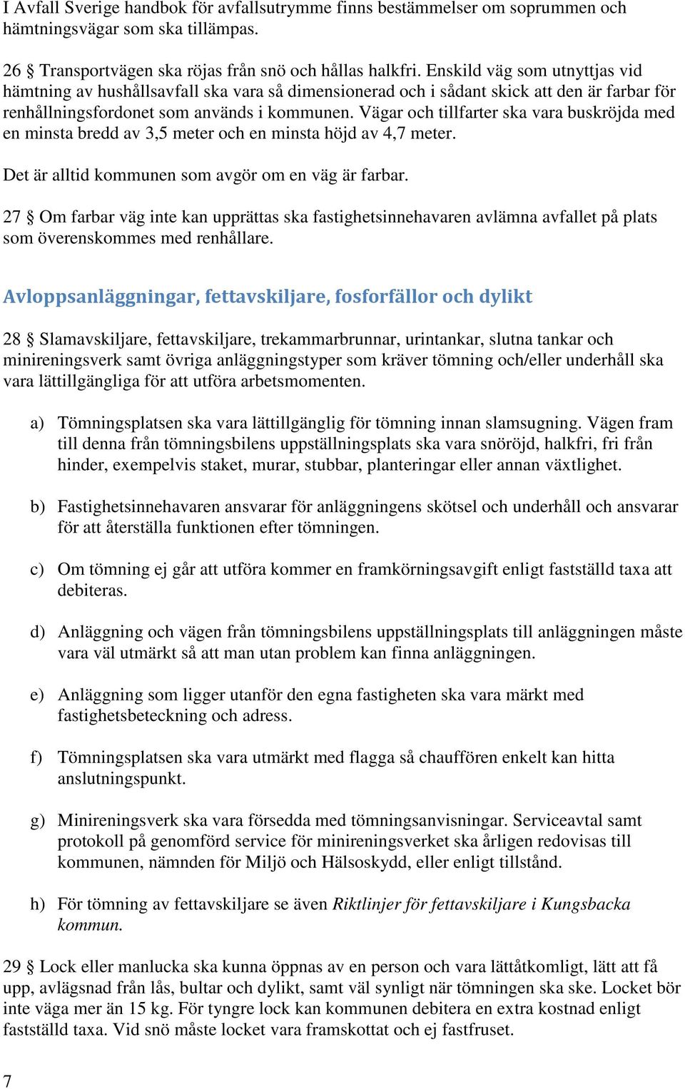 Vägar och tillfarter ska vara buskröjda med en minsta bredd av 3,5 meter och en minsta höjd av 4,7 meter. Det är alltid kommunen som avgör om en väg är farbar.