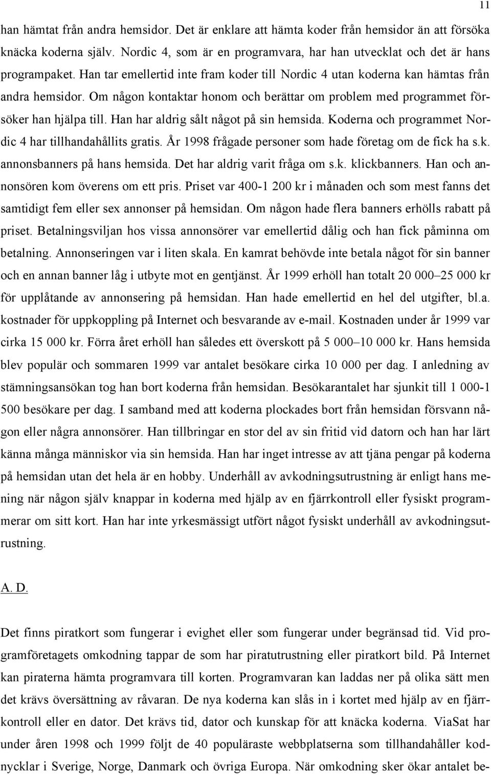 Han har aldrig sålt något på sin hemsida. Koderna och programmet Nordic 4 har tillhandahållits gratis. År 1998 frågade personer som hade företag om de fick ha s.k. annonsbanners på hans hemsida.