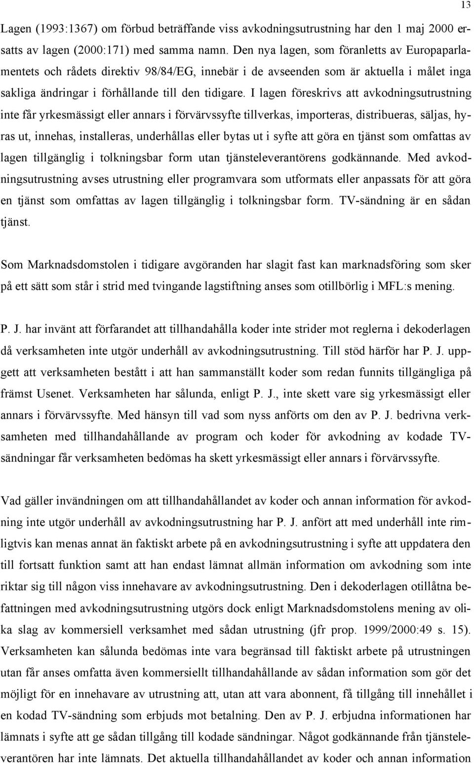 I lagen föreskrivs att avkodningsutrustning inte får yrkesmässigt eller annars i förvärvssyfte tillverkas, importeras, distribueras, säljas, hyras ut, innehas, installeras, underhållas eller bytas ut