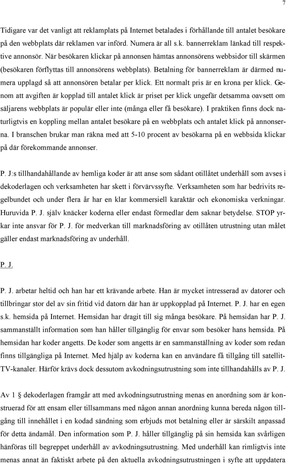 Betalning för bannerreklam är därmed numera upplagd så att annonsören betalar per klick. Ett normalt pris är en krona per klick.