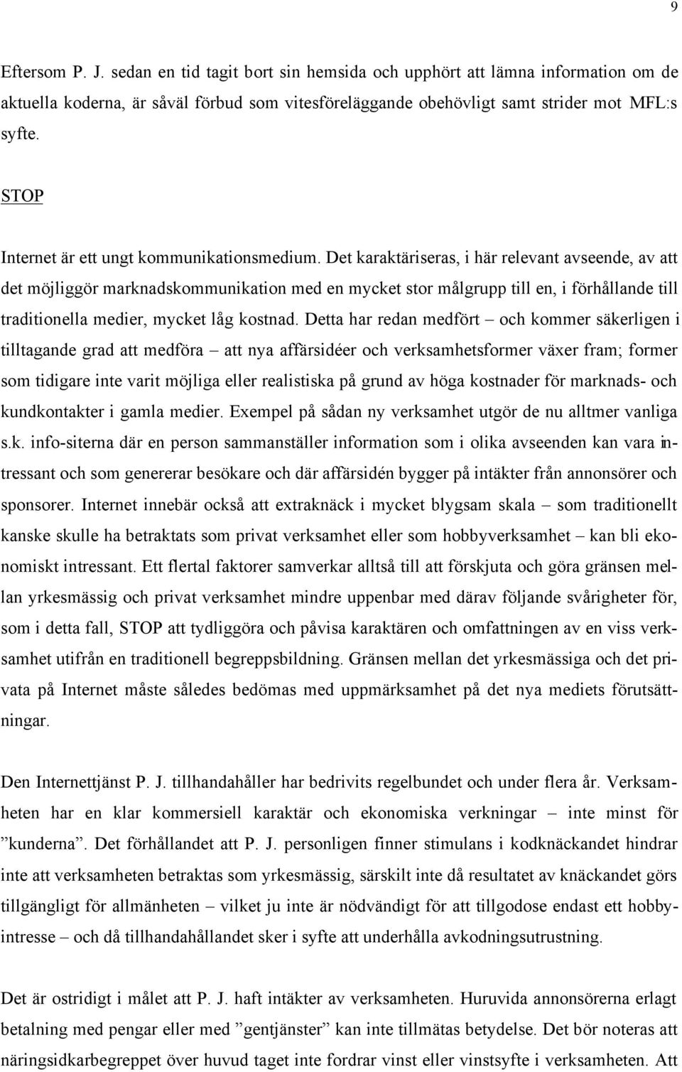 Det karaktäriseras, i här relevant avseende, av att det möjliggör marknadskommunikation med en mycket stor målgrupp till en, i förhållande till traditionella medier, mycket låg kostnad.