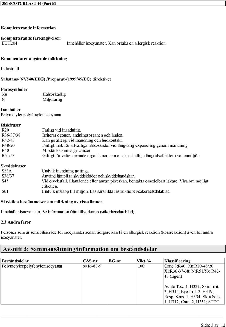 Farligt vid inandning. R36/37/38 Irriterar ögonen, andningsorganen och huden. R42/43 Kan ge allergi vid inandning och hudkontakt.