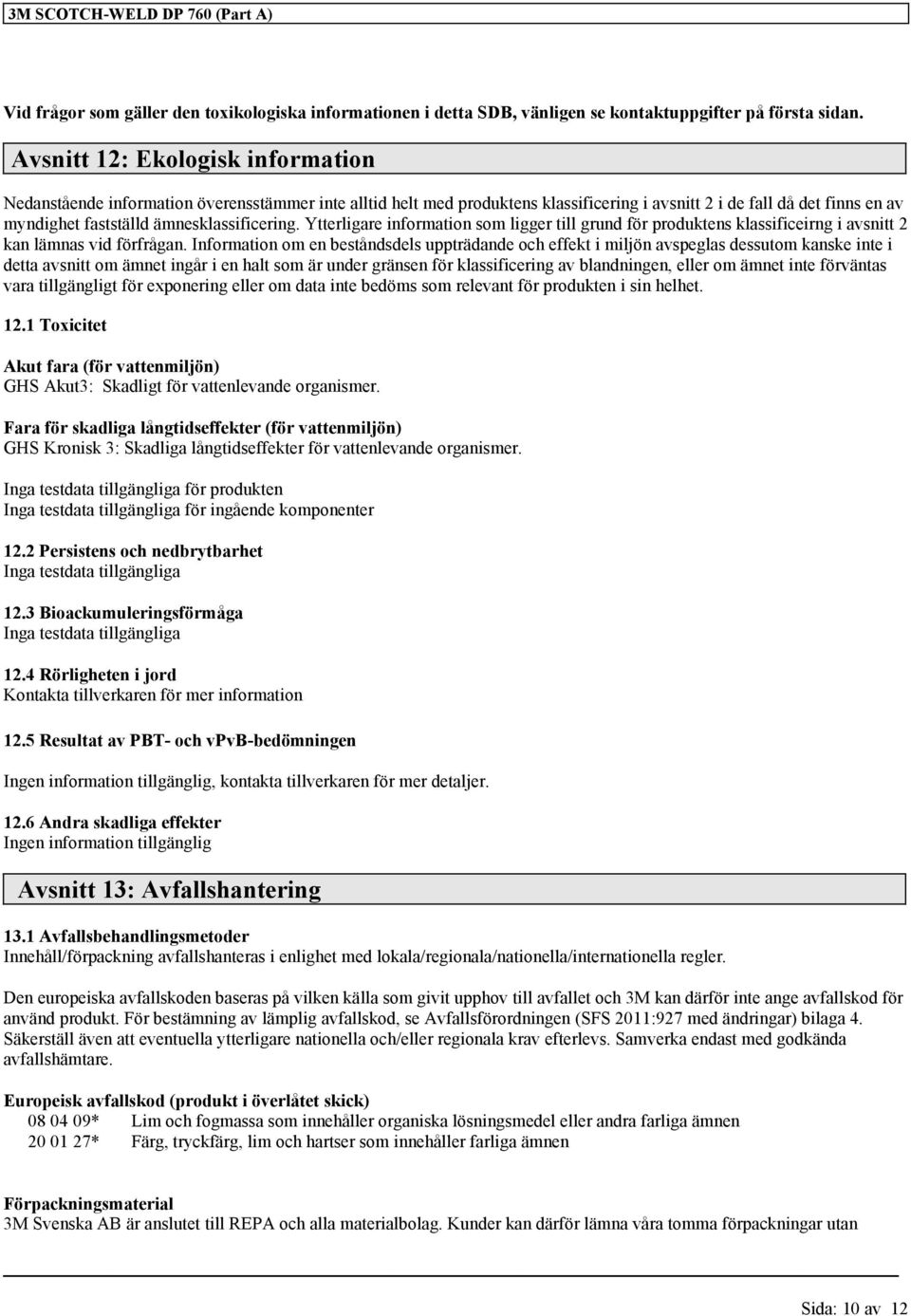 ämnesklassificering. Ytterligare information som ligger till grund för produktens klassificeirng i avsnitt 2 kan lämnas vid förfrågan.