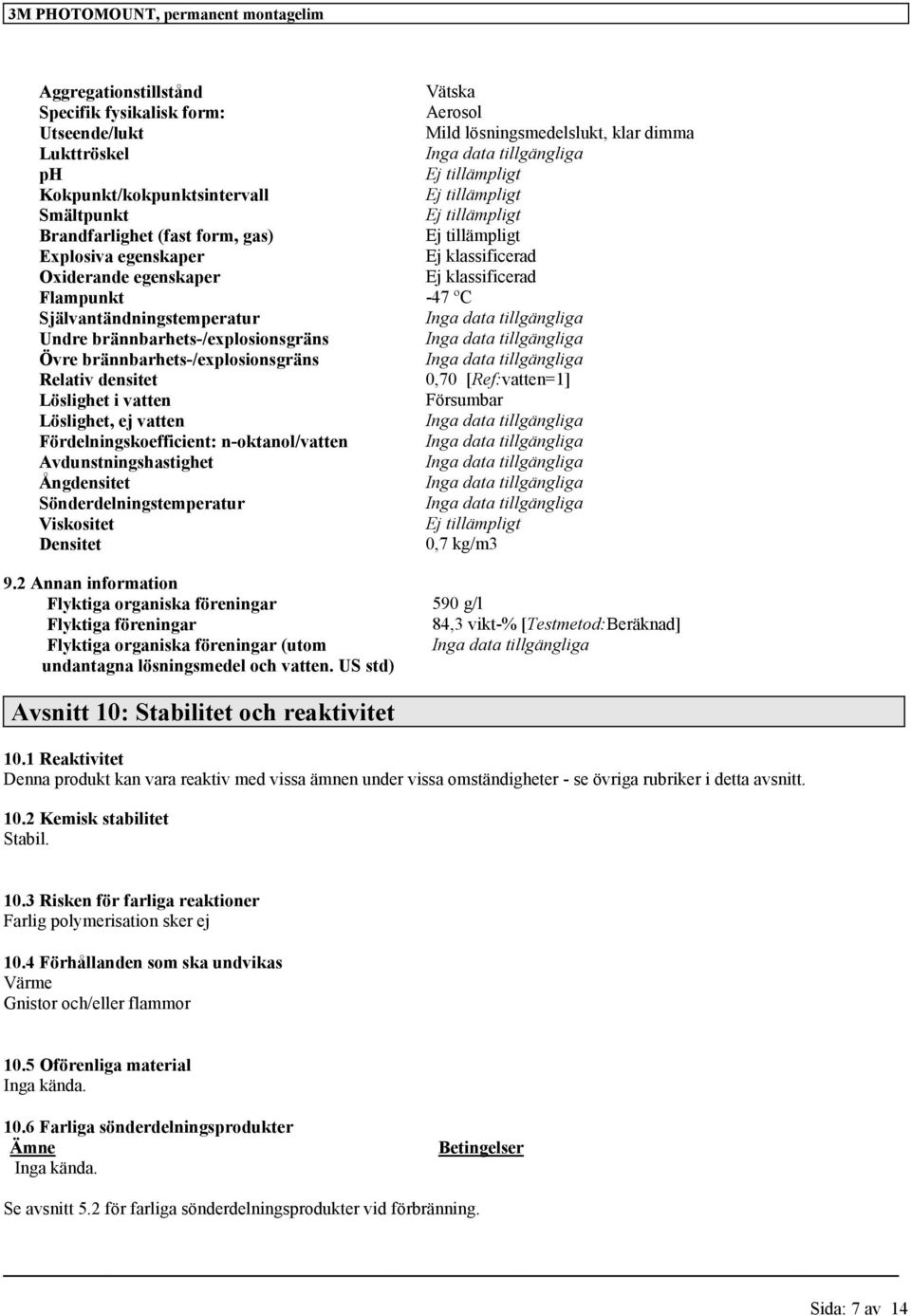 brännbarhets-/explosionsgräns Övre brännbarhets-/explosionsgräns Relativ densitet 0,70 [Ref:vatten=1] Löslighet i vatten Försumbar Löslighet, ej vatten Fördelningskoefficient: n-oktanol/vatten