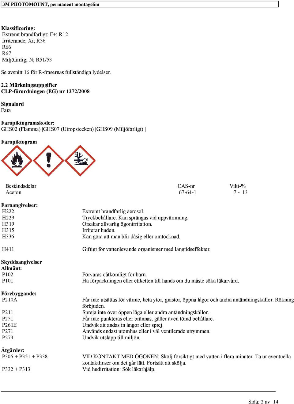 67-64-1 7-13 Faroangivelser: H222 H229 H319 H315 H336 H411 Skyddsangivelser Allmänt: P102 P101 Förebyggande: P210A P211 P251 P261E P271 P273 Åtgärder: P305 + P351 + P338 P332 + P313 Extremt