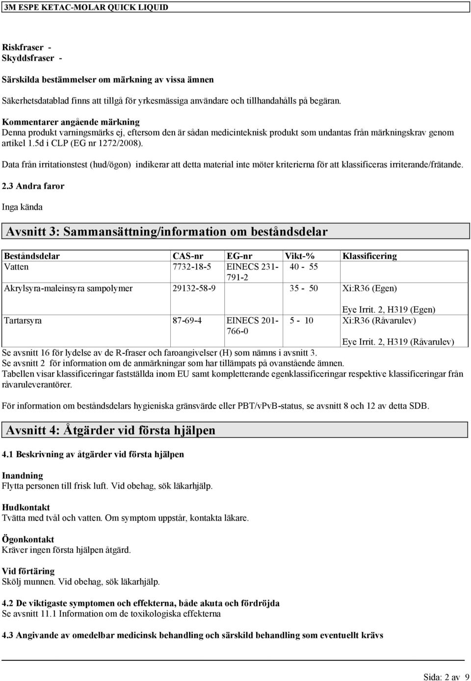 Data från irritationstest (hud/ögon) indikerar att detta material inte möter kriterierna för att klassificeras irriterande/frätande. 2.