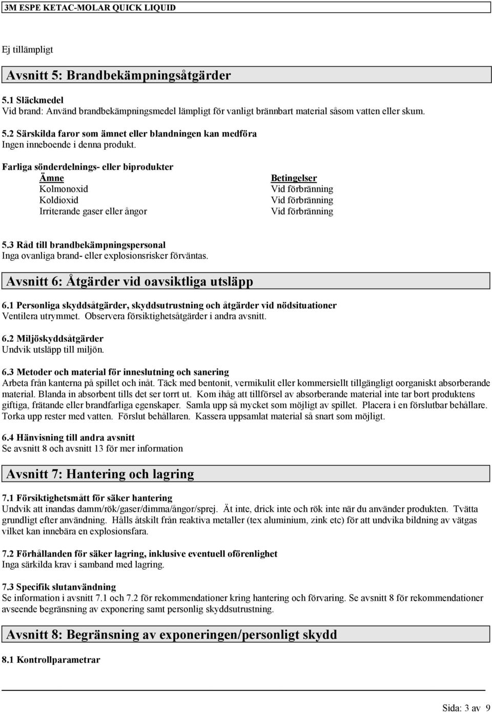 3 Råd till brandbekämpningspersonal Inga ovanliga brand- eller explosionsrisker förväntas. Avsnitt 6: Åtgärder vid oavsiktliga utsläpp 6.